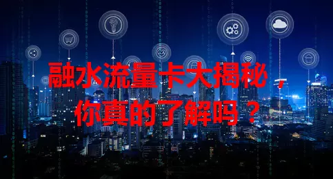 融水流量卡大揭秘，你真的了解吗？