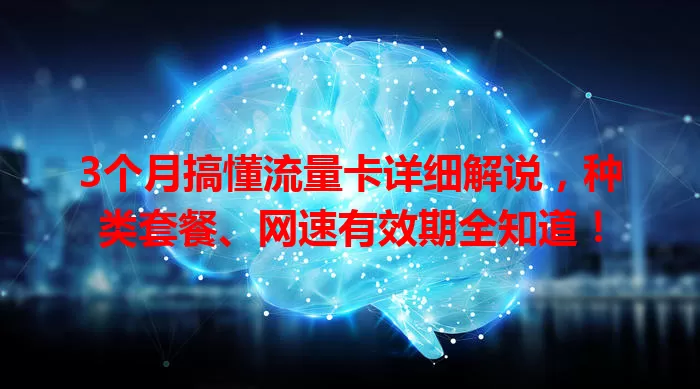 3个月搞懂流量卡详细解说，种类套餐、网速有效期全知道！