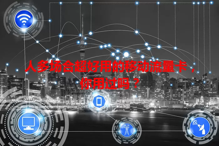 人多场合超好用的移动流量卡，你用过吗？