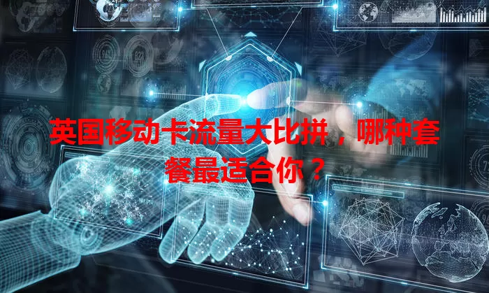 英国移动卡流量大比拼，哪种套餐最适合你？