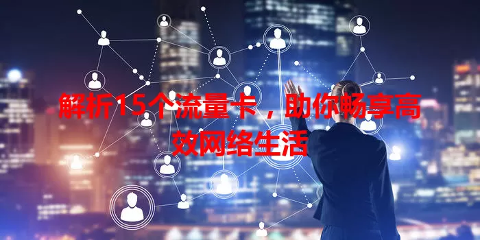 解析15个流量卡，助你畅享高效网络生活
