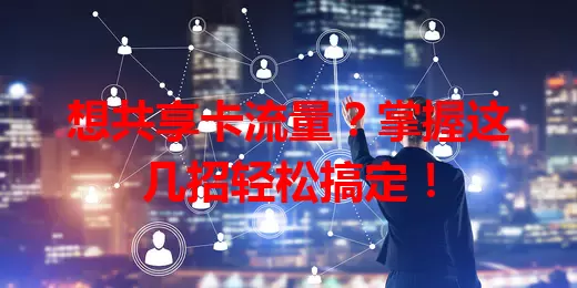 想共享卡流量？掌握这几招轻松搞定！