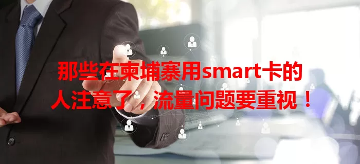 那些在柬埔寨用smart卡的人注意了，流量问题要重视！