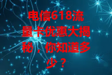 电信618流量卡优惠大揭秘，你知道多少？