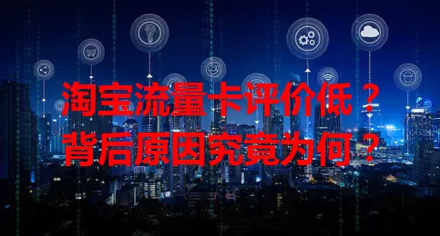 淘宝流量卡评价低？背后原因究竟为何？