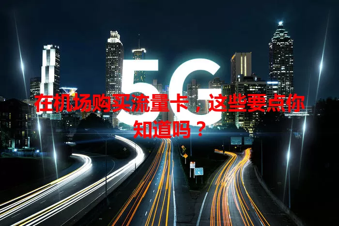 在机场购买流量卡，这些要点你知道吗？