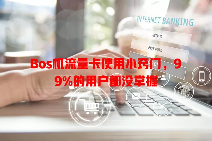 Bos机流量卡使用小窍门，99%的用户都没掌握