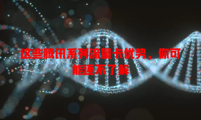 这些腾讯系列流量卡优势，你可能还不了解