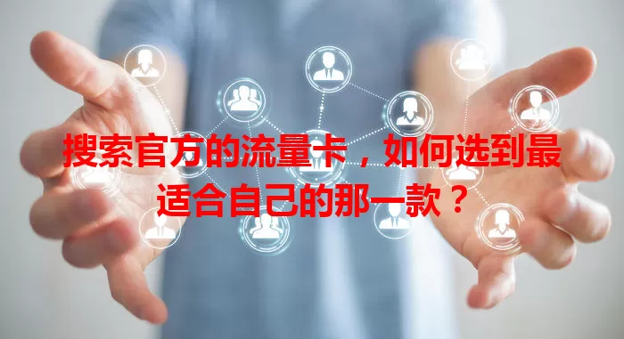 搜索官方的流量卡，如何选到最适合自己的那一款？