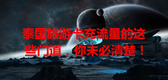 泰国旅游卡充流量的这些门道，你未必清楚！