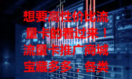 想要高性价比流量卡的看过来！流量卡推广商城宝藏多多，各类卡满足多样需求，售后贴心，总能让你找到适配的，开启便捷上网生活