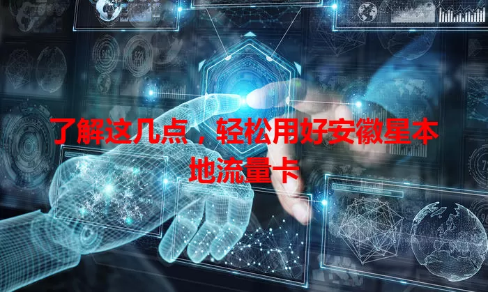 了解这几点，轻松用好安徽星本地流量卡