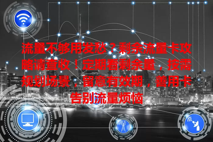 流量不够用发愁？剩余流量卡攻略请查收！定期看剩余量，按需规划场景，留意有效期，善用卡告别流量烦恼