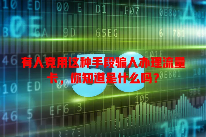 有人竟用这种手段骗人办理流量卡，你知道是什么吗？