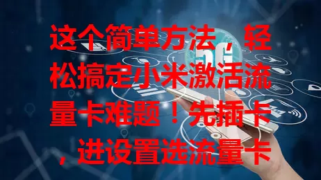这个简单方法，轻松搞定小米激活流量卡难题！先插卡，进设置选流量卡，新建APN填参数，保存退出后启用，有信号就激活成功，快来开启上网新体验！