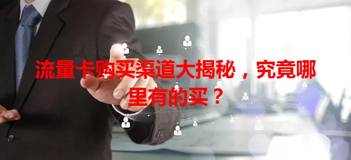 流量卡购买渠道大揭秘，究竟哪里有的买？
