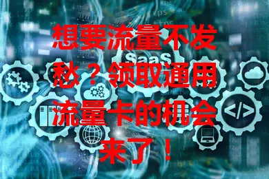 想要流量不发愁？领取通用流量卡的机会来了！