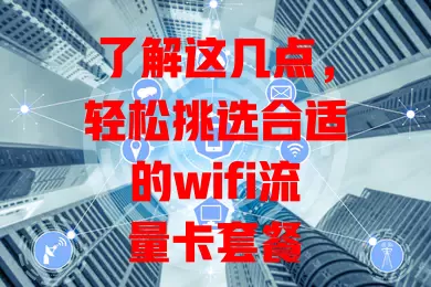 了解这几点，轻松挑选合适的wifi流量卡套餐