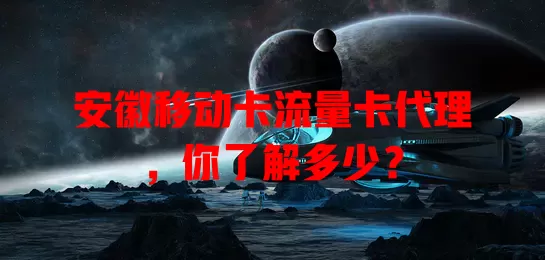 安徽移动卡流量卡代理，你了解多少？
