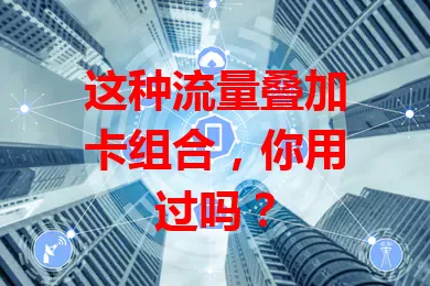 这种流量叠加卡组合，你用过吗？