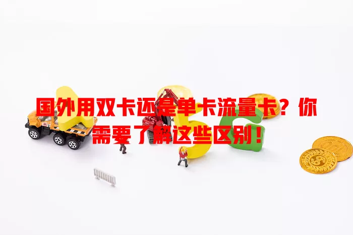 国外用双卡还是单卡流量卡？你需要了解这些区别！