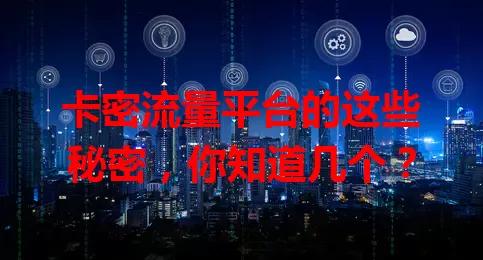 卡密流量平台的这些秘密，你知道几个？