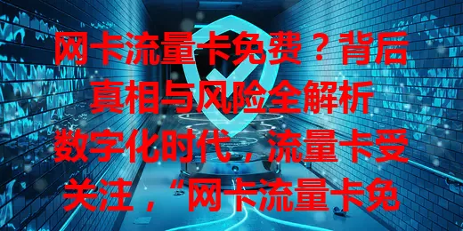 网卡流量卡免费？背后真相与风险全解析

数字化时代，流量卡受关注，“网卡流量卡免费”引好奇。有正规试用，也有欺诈风险。面对免费卡要警惕，了解规则防侵害，关注使用限制，谨慎对待才能享便利保权益 。