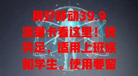 用好移动39.9流量卡看这里！优势足，适用上班族和学生。使用要留意有效期、收费标准，保管好信息，遇问题找客服，畅享实惠便捷网络生活