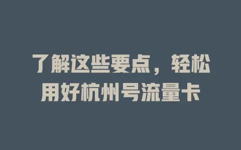 了解这些要点，轻松用好杭州号流量卡
