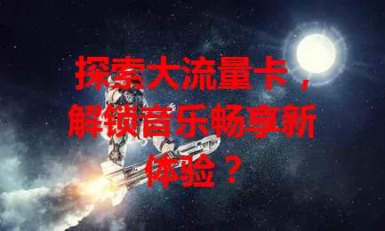 探索大流量卡，解锁音乐畅享新体验？
