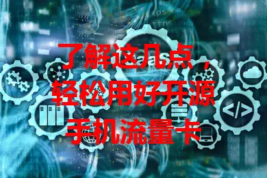 了解这几点，轻松用好开源手机流量卡