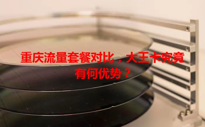 重庆流量套餐对比，大王卡究竟有何优势？