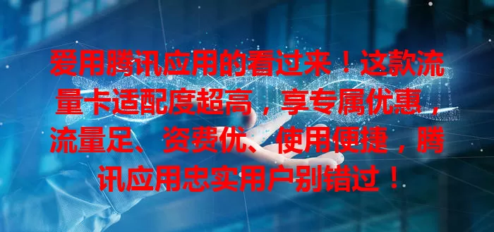 爱用腾讯应用的看过来！这款流量卡适配度超高，享专属优惠，流量足、资费优、使用便捷，腾讯应用忠实用户别错过！