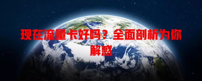 现在流量卡好吗？全面剖析为你解惑