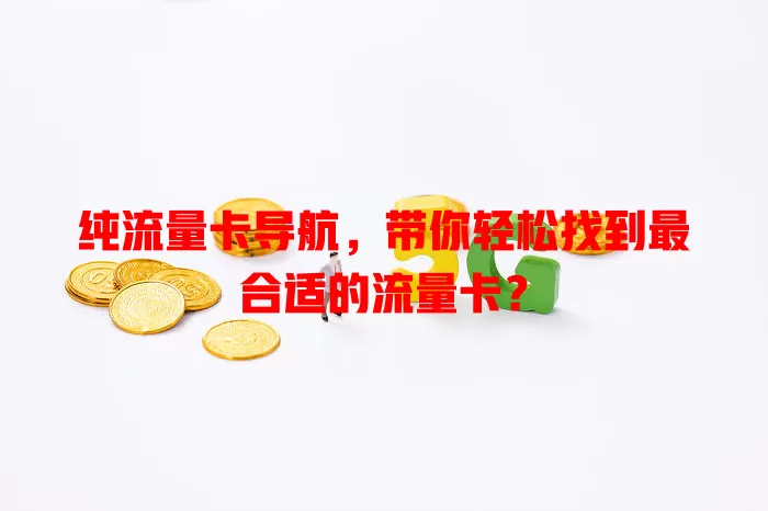 纯流量卡导航，带你轻松找到最合适的流量卡？