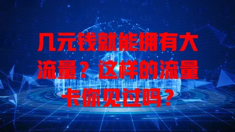 几元钱就能拥有大流量？这样的流量卡你见过吗？
