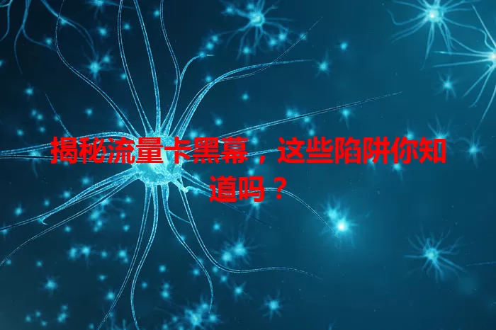 揭秘流量卡黑幕，这些陷阱你知道吗？