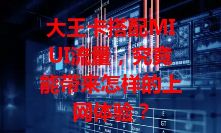 大王卡搭配MIUI流量，究竟能带来怎样的上网体验？