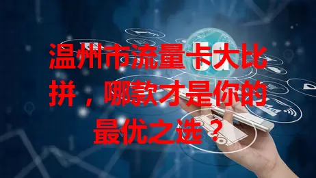 温州市流量卡大比拼，哪款才是你的最优之选？