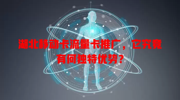 湖北移动卡流量卡推广，它究竟有何独特优势？