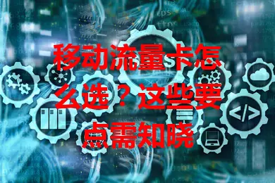 移动流量卡怎么选？这些要点需知晓