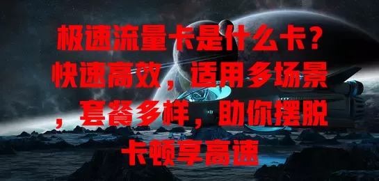 极速流量卡是什么卡？快速高效，适用多场景，套餐多样，助你摆脱卡顿享高速