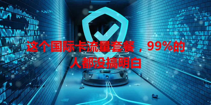 这个国际卡流量套餐，99%的人都没搞明白