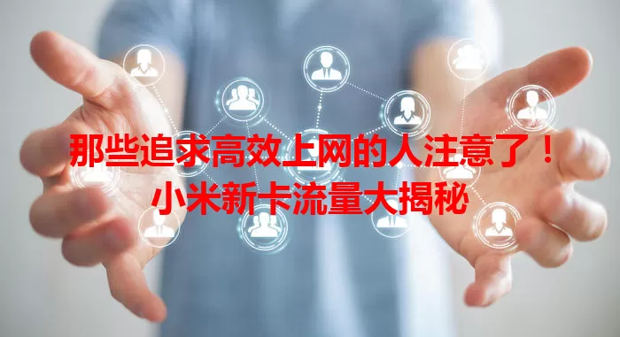 那些追求高效上网的人注意了！小米新卡流量大揭秘