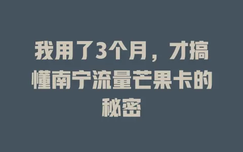 我用了3个月，才搞懂南宁流量芒果卡的秘密