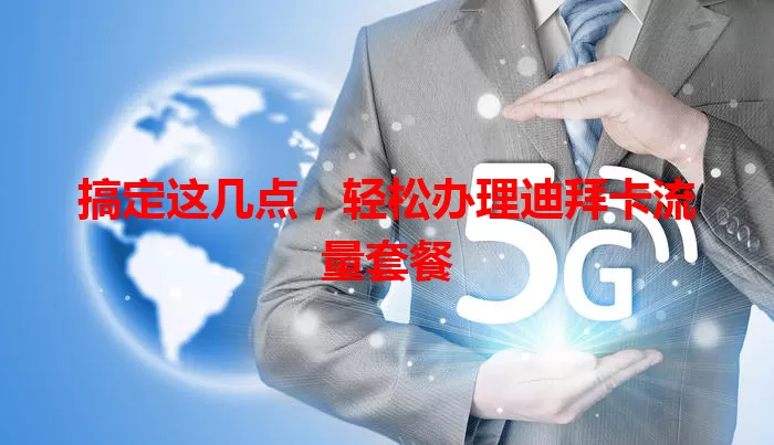 搞定这几点，轻松办理迪拜卡流量套餐