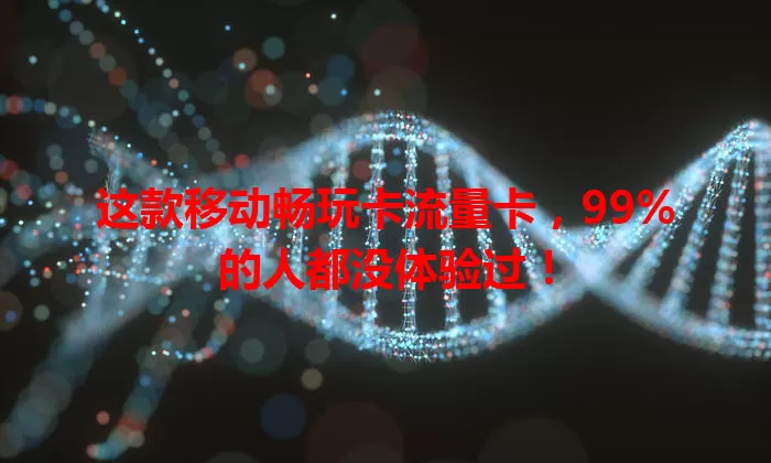 这款移动畅玩卡流量卡，99%的人都没体验过！