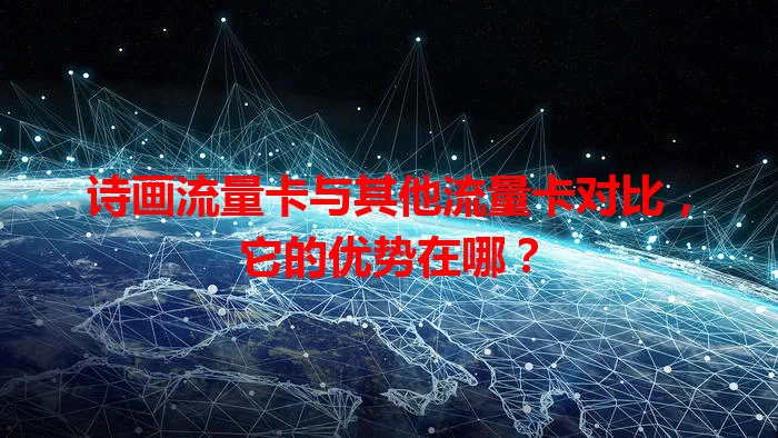 诗画流量卡与其他流量卡对比，它的优势在哪？