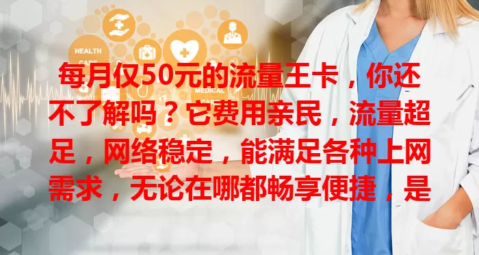 每月仅50元的流量王卡，你还不了解吗？它费用亲民，流量超足，网络稳定，能满足各种上网需求，无论在哪都畅享便捷，是流量烦恼者的福音，快来试试！