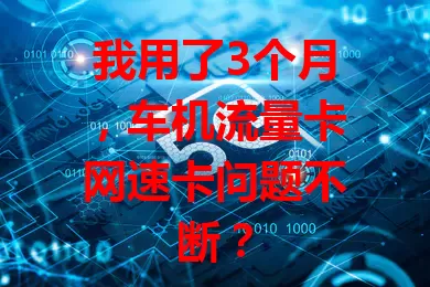 我用了3个月，车机流量卡网速卡问题不断？
